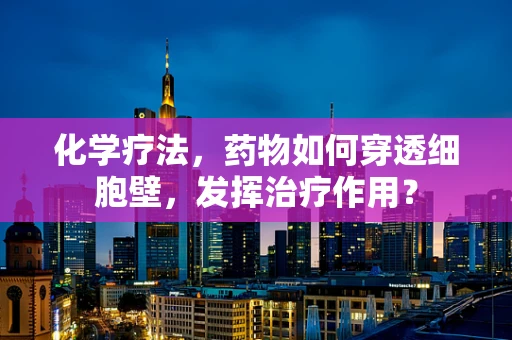 化学疗法，药物如何穿透细胞壁，发挥治疗作用？