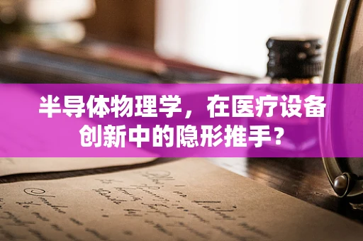半导体物理学，在医疗设备创新中的隐形推手？