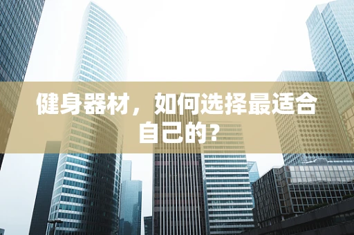 健身器材，如何选择最适合自己的？