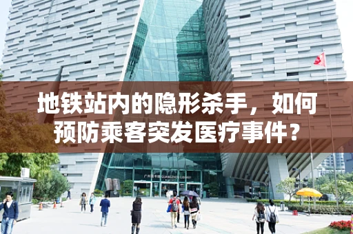 地铁站内的隐形杀手，如何预防乘客突发医疗事件？