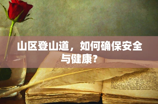 山区登山道，如何确保安全与健康？
