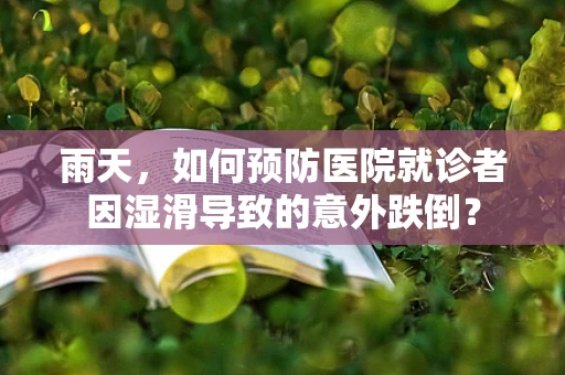 雨天，如何预防医院就诊者因湿滑导致的意外跌倒？