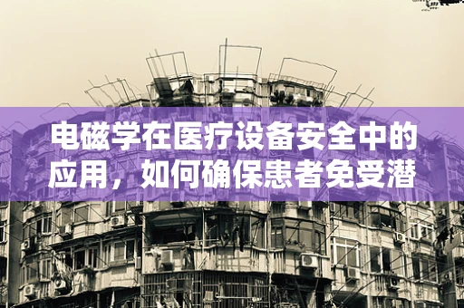 电磁学在医疗设备安全中的应用，如何确保患者免受潜在风险？