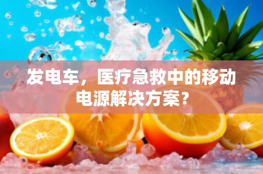 发电车，医疗急救中的移动电源解决方案？