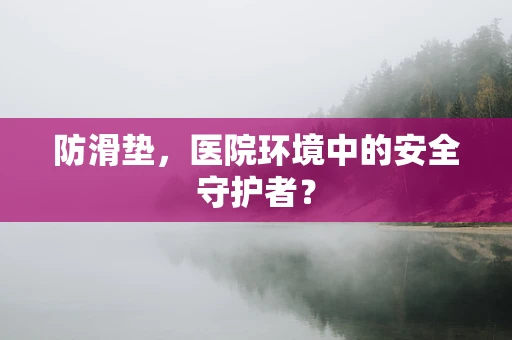 防滑垫，医院环境中的安全守护者？