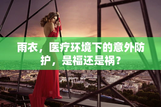 雨衣，医疗环境下的意外防护，是福还是祸？