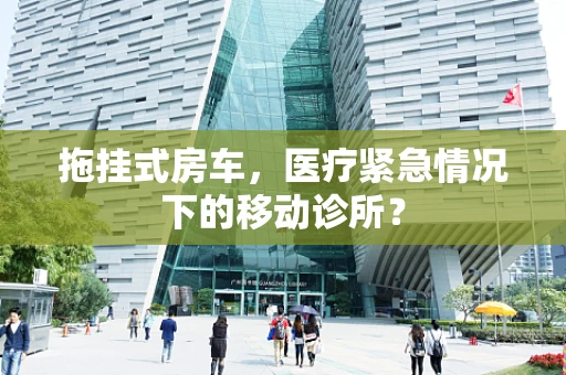 拖挂式房车，医疗紧急情况下的移动诊所？