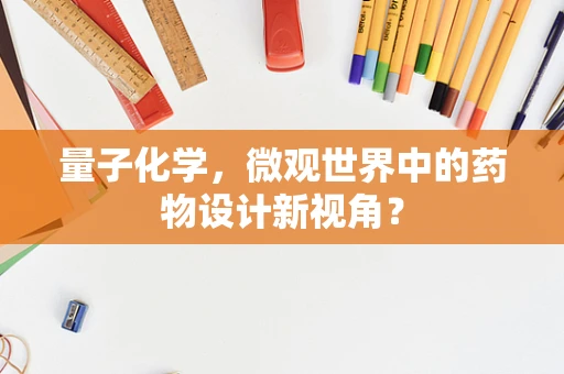 量子化学，微观世界中的药物设计新视角？