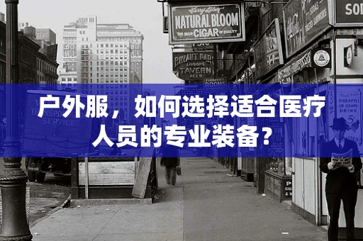 户外服，如何选择适合医疗人员的专业装备？