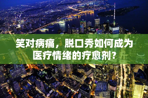 笑对病痛，脱口秀如何成为医疗情绪的疗愈剂？