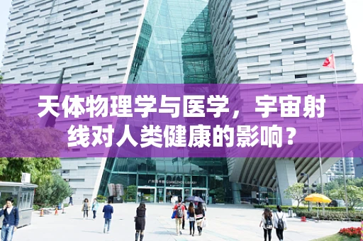 天体物理学与医学，宇宙射线对人类健康的影响？
