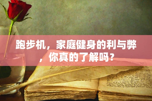 跑步机，家庭健身的利与弊，你真的了解吗？
