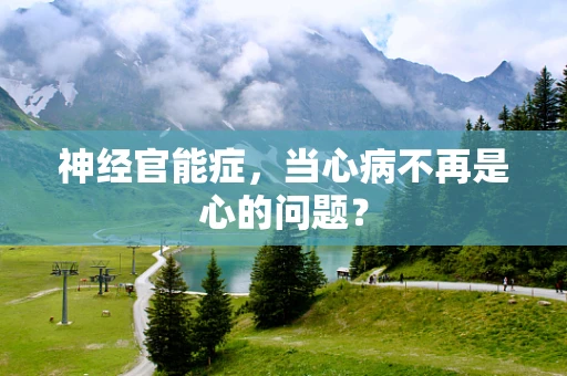 神经官能症，当心病不再是心的问题？