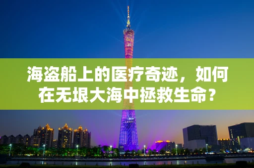 海盗船上的医疗奇迹，如何在无垠大海中拯救生命？