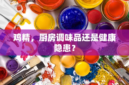 鸡精，厨房调味品还是健康隐患？