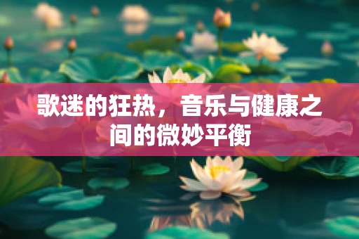 歌迷的狂热，音乐与健康之间的微妙平衡