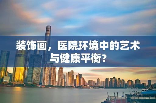 装饰画，医院环境中的艺术与健康平衡？
