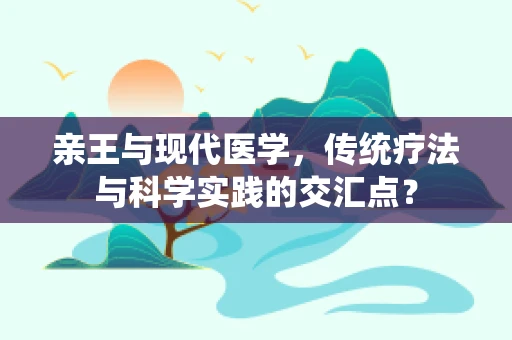 亲王与现代医学，传统疗法与科学实践的交汇点？