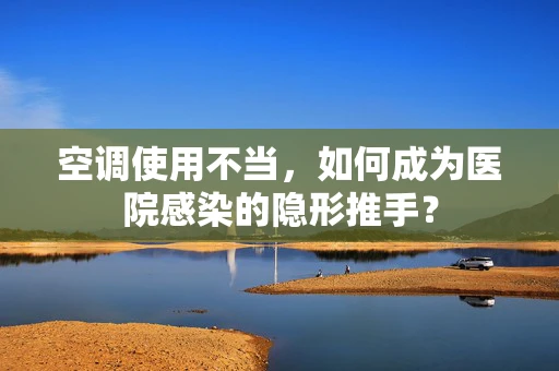 空调使用不当，如何成为医院感染的隐形推手？