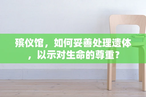 殡仪馆，如何妥善处理遗体，以示对生命的尊重？