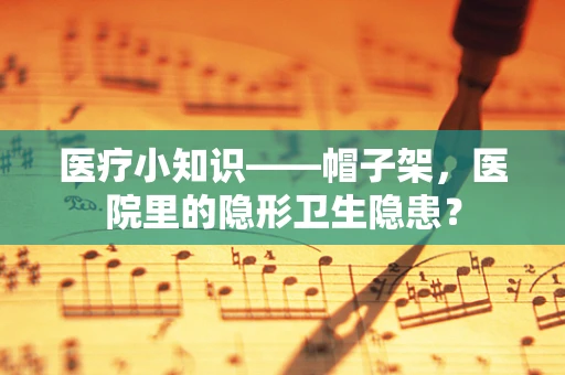 医疗小知识——帽子架，医院里的隐形卫生隐患？