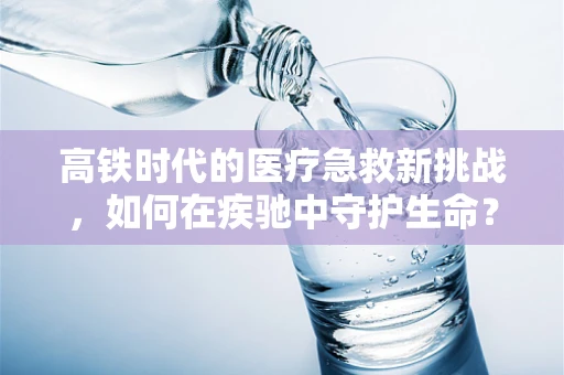 高铁时代的医疗急救新挑战，如何在疾驰中守护生命？