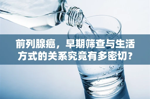 前列腺癌，早期筛查与生活方式的关系究竟有多密切？