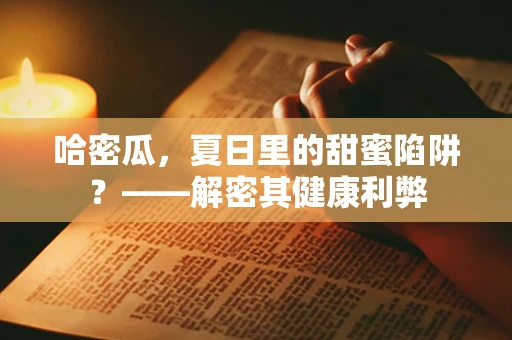 哈密瓜，夏日里的甜蜜陷阱？——解密其健康利弊