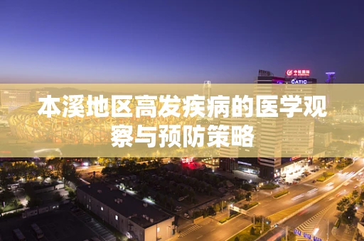 本溪地区高发疾病的医学观察与预防策略