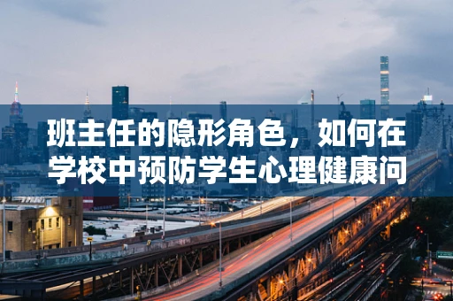 班主任的隐形角色，如何在学校中预防学生心理健康问题？