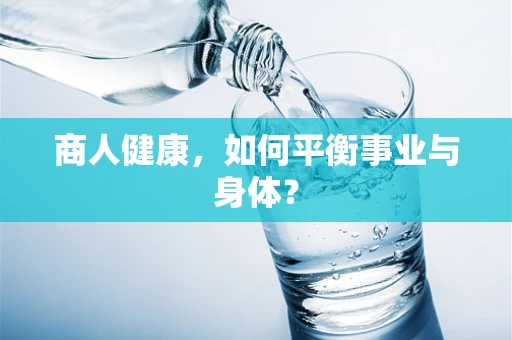 商人健康，如何平衡事业与身体？