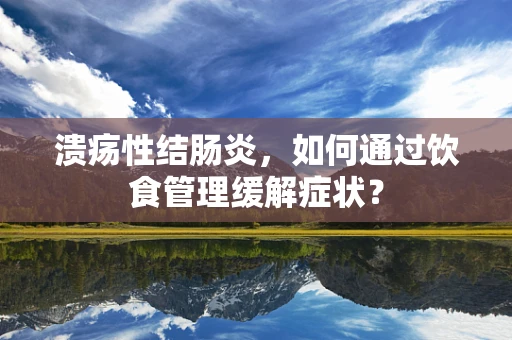 溃疡性结肠炎，如何通过饮食管理缓解症状？