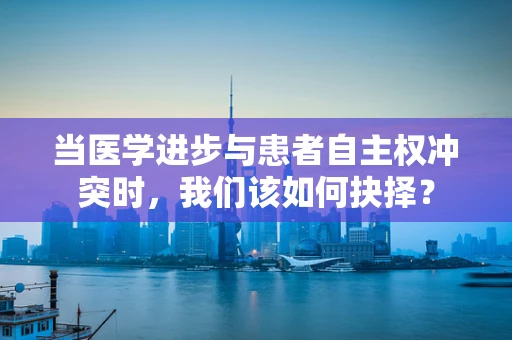 当医学进步与患者自主权冲突时，我们该如何抉择？
