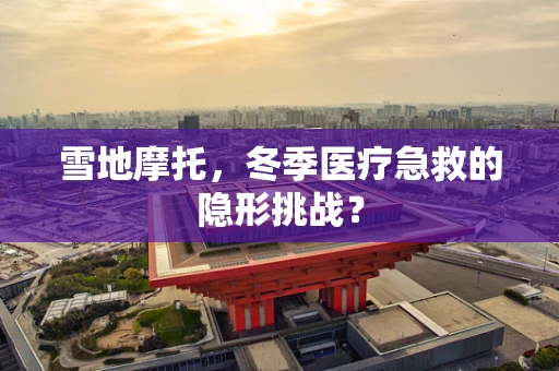雪地摩托，冬季医疗急救的隐形挑战？