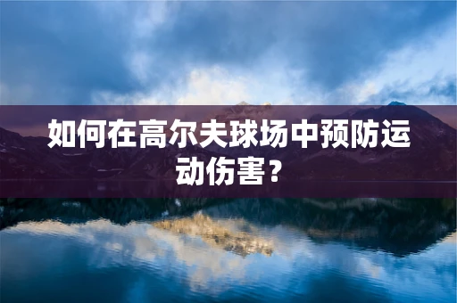 如何在高尔夫球场中预防运动伤害？