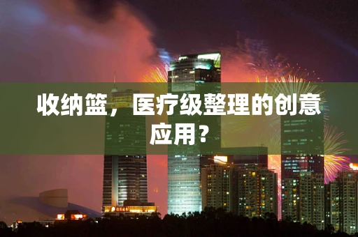 收纳篮，医疗级整理的创意应用？
