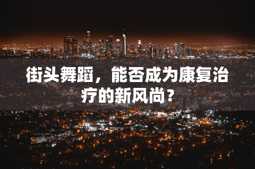 街头舞蹈，能否成为康复治疗的新风尚？