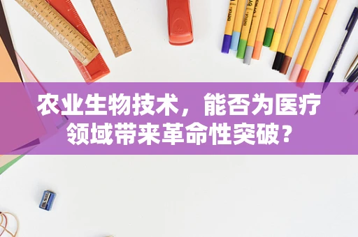 农业生物技术，能否为医疗领域带来革命性突破？