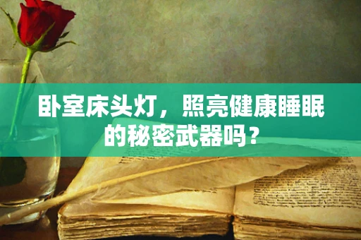 卧室床头灯，照亮健康睡眠的秘密武器吗？