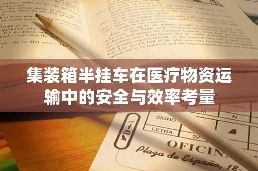 集装箱半挂车在医疗物资运输中的安全与效率考量