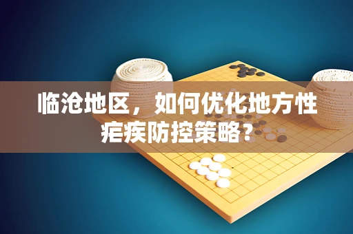 临沧地区，如何优化地方性疟疾防控策略？