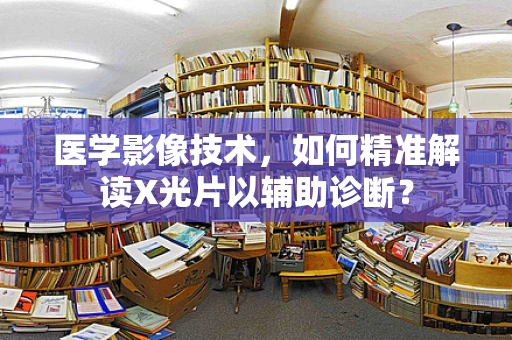 医学影像技术，如何精准解读X光片以辅助诊断？