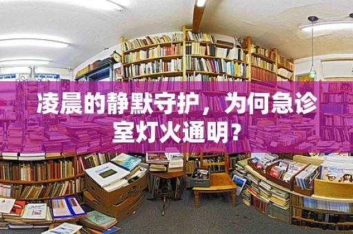 凌晨的静默守护，为何急诊室灯火通明？