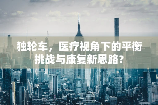 独轮车，医疗视角下的平衡挑战与康复新思路？