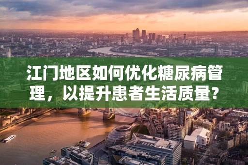 江门地区如何优化糖尿病管理，以提升患者生活质量？