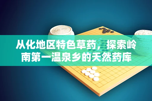 从化地区特色草药，探索岭南第一温泉乡的天然药库