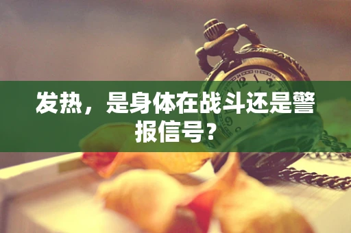 发热，是身体在战斗还是警报信号？