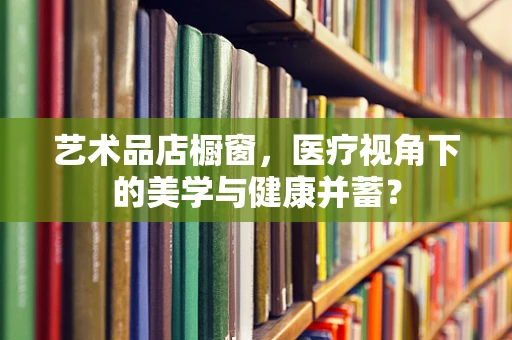 艺术品店橱窗，医疗视角下的美学与健康并蓄？