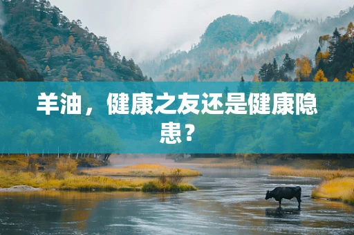 羊油，健康之友还是健康隐患？
