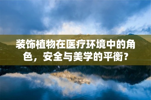 装饰植物在医疗环境中的角色，安全与美学的平衡？
